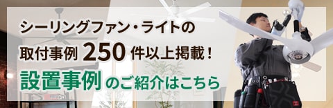 シーリングファン・ライトの取付事例250件以上掲載!設置事例のご紹介はこちら