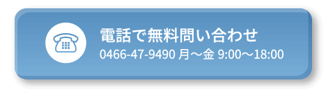 電話で無料問い合わせ 0466-47-9490 月～金9:00〜18:00